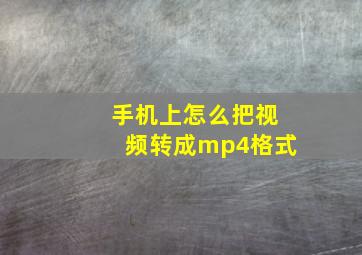 手机上怎么把视频转成mp4格式