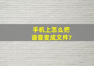 手机上怎么把语音变成文件?