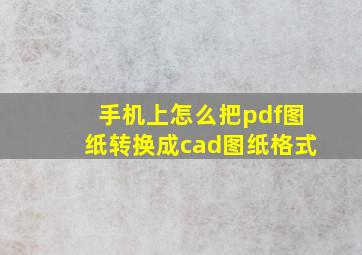 手机上怎么把pdf图纸转换成cad图纸格式