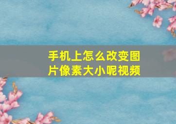 手机上怎么改变图片像素大小呢视频