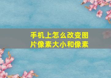 手机上怎么改变图片像素大小和像素