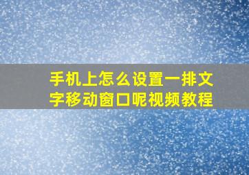 手机上怎么设置一排文字移动窗口呢视频教程