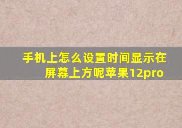 手机上怎么设置时间显示在屏幕上方呢苹果12pro