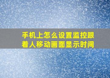 手机上怎么设置监控跟着人移动画面显示时间