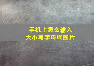 手机上怎么输入大小写字母啊图片