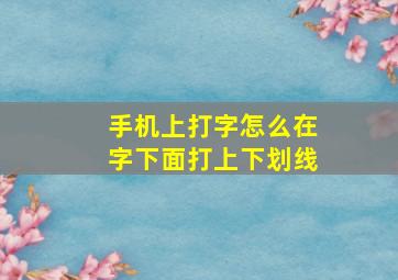 手机上打字怎么在字下面打上下划线