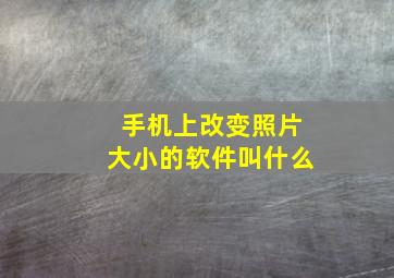 手机上改变照片大小的软件叫什么