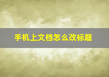 手机上文档怎么改标题