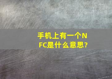 手机上有一个NFC是什么意思?