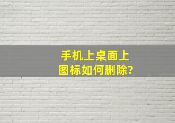 手机上桌面上图标如何删除?