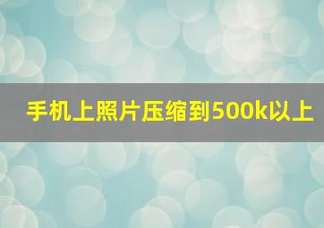 手机上照片压缩到500k以上