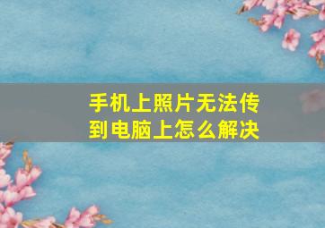 手机上照片无法传到电脑上怎么解决