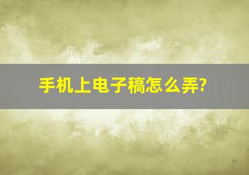 手机上电子稿怎么弄?