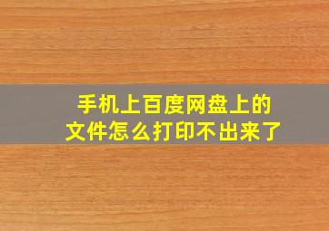 手机上百度网盘上的文件怎么打印不出来了