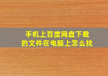 手机上百度网盘下载的文件在电脑上怎么找