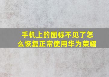 手机上的图标不见了怎么恢复正常使用华为荣耀