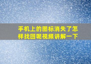 手机上的图标消失了怎样找回呢视频讲解一下