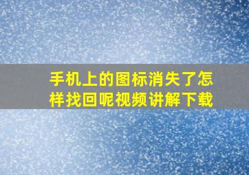 手机上的图标消失了怎样找回呢视频讲解下载