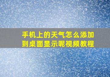 手机上的天气怎么添加到桌面显示呢视频教程