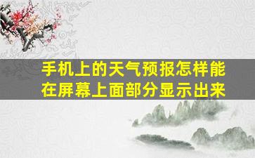 手机上的天气预报怎样能在屏幕上面部分显示出来