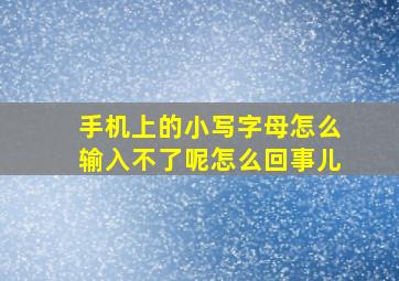 手机上的小写字母怎么输入不了呢怎么回事儿