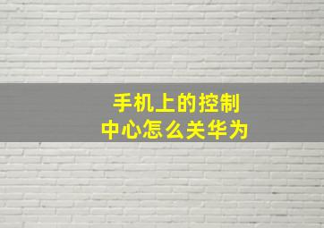 手机上的控制中心怎么关华为