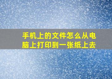 手机上的文件怎么从电脑上打印到一张纸上去