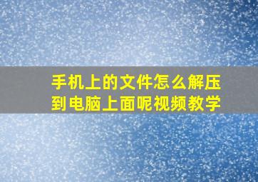 手机上的文件怎么解压到电脑上面呢视频教学