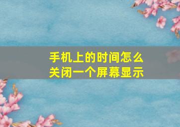 手机上的时间怎么关闭一个屏幕显示