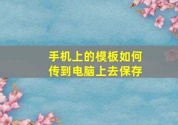 手机上的模板如何传到电脑上去保存