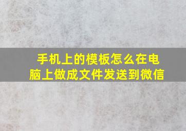 手机上的模板怎么在电脑上做成文件发送到微信