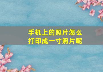 手机上的照片怎么打印成一寸照片呢