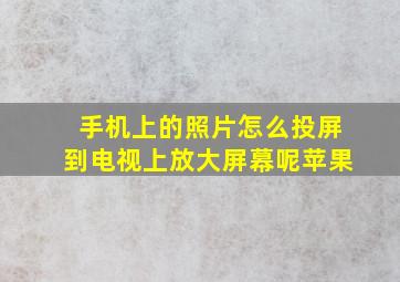 手机上的照片怎么投屏到电视上放大屏幕呢苹果