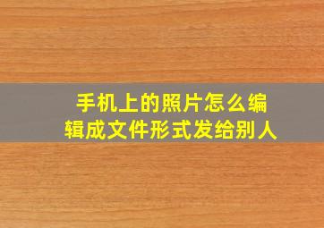 手机上的照片怎么编辑成文件形式发给别人