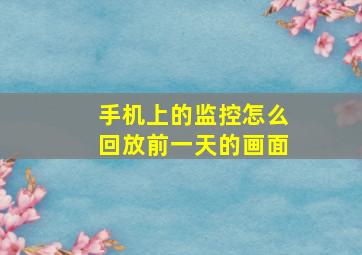 手机上的监控怎么回放前一天的画面