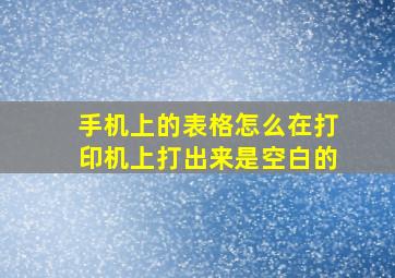 手机上的表格怎么在打印机上打出来是空白的