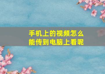 手机上的视频怎么能传到电脑上看呢