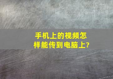 手机上的视频怎样能传到电脑上?