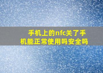 手机上的nfc关了手机能正常使用吗安全吗