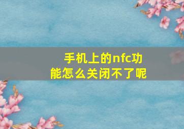 手机上的nfc功能怎么关闭不了呢