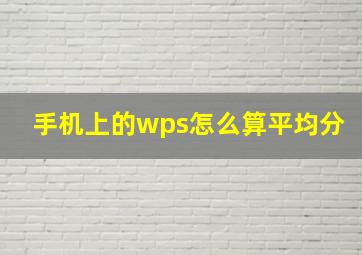 手机上的wps怎么算平均分