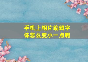 手机上相片编辑字体怎么变小一点呢