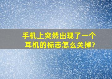 手机上突然出现了一个耳机的标志怎么关掉?