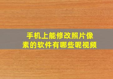 手机上能修改照片像素的软件有哪些呢视频