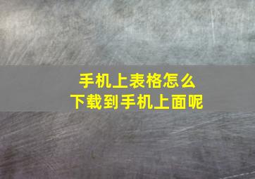 手机上表格怎么下载到手机上面呢