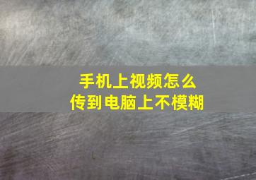 手机上视频怎么传到电脑上不模糊