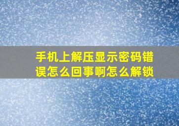 手机上解压显示密码错误怎么回事啊怎么解锁