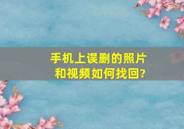 手机上误删的照片和视频如何找回?