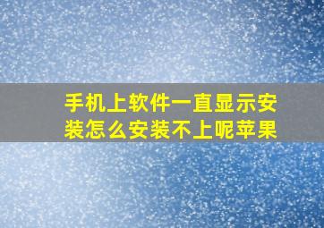 手机上软件一直显示安装怎么安装不上呢苹果