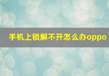 手机上锁解不开怎么办oppo